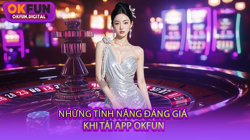 Những Tính Năng Đáng Giá Khi Tải App OKFUN